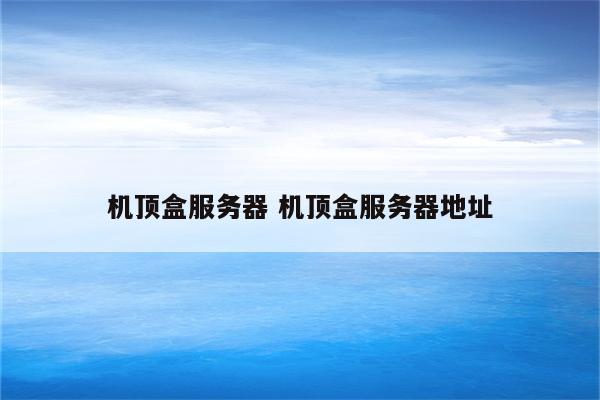 机顶盒服务器 机顶盒服务器地址