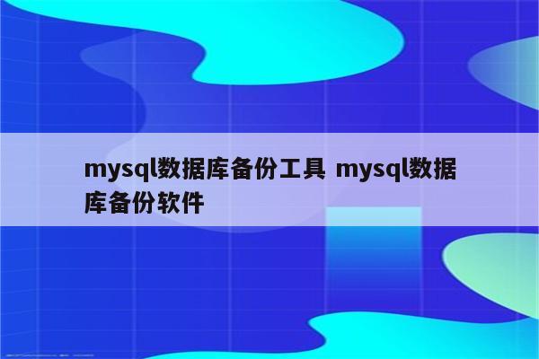 mysql数据库备份工具 mysql数据库备份软件
