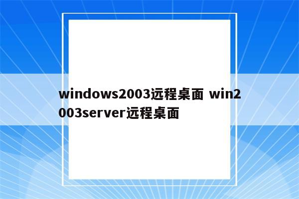 windows2003远程桌面 win2003server远程桌面