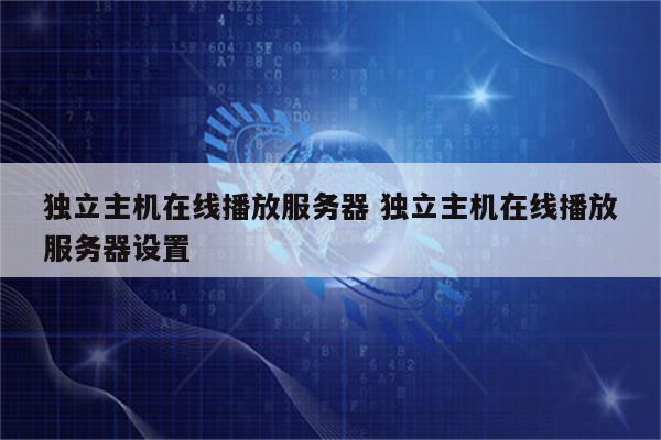独立主机在线播放服务器 独立主机在线播放服务器设置