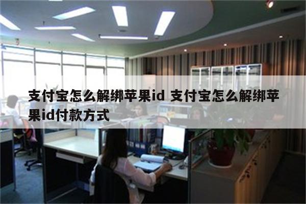 支付宝怎么解绑苹果id 支付宝怎么解绑苹果id付款方式