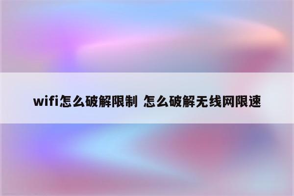 wifi怎么破解限制 怎么破解无线网限速