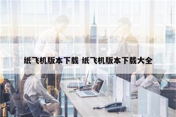 纸飞机版本下载 纸飞机版本下载大全