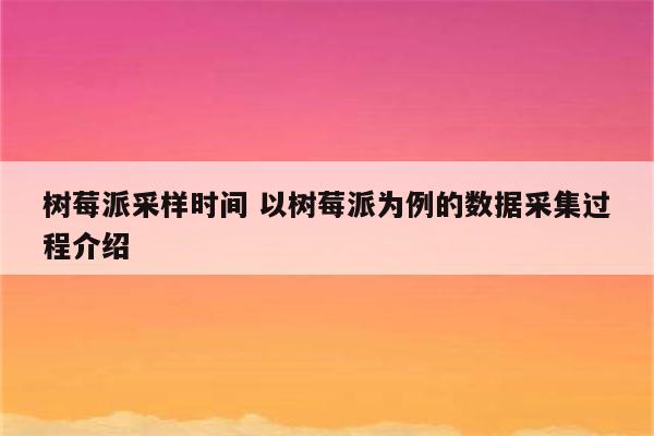 树莓派采样时间 以树莓派为例的数据采集过程介绍