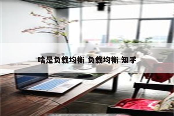 啥是负载均衡 负载均衡 知乎