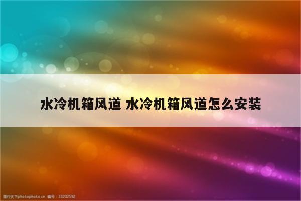 水冷机箱风道 水冷机箱风道怎么安装