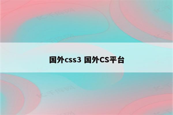 国外css3 国外CS平台