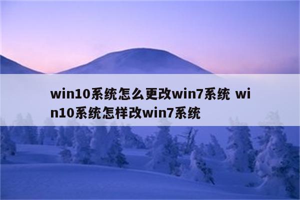 win10系统怎么更改win7系统 win10系统怎样改win7系统