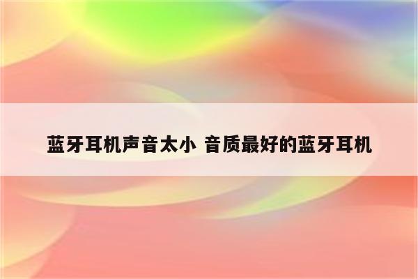 蓝牙耳机声音太小 音质最好的蓝牙耳机