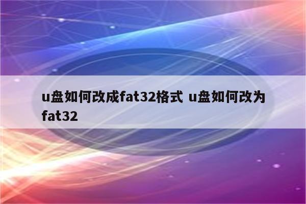 u盘如何改成fat32格式 u盘如何改为fat32
