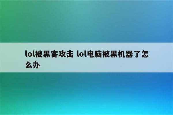 lol被黑客攻击 lol电脑被黑机器了怎么办