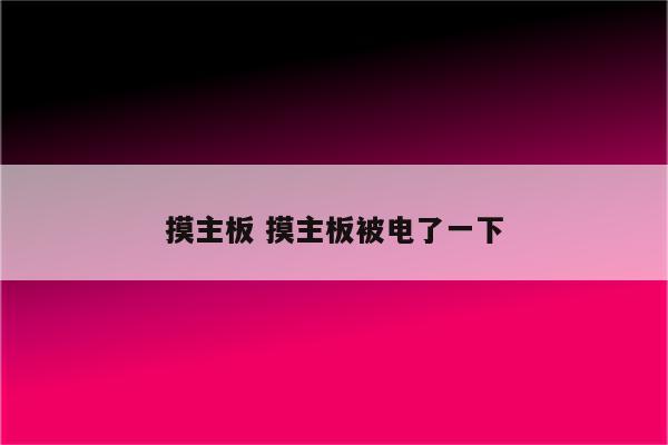 摸主板 摸主板被电了一下