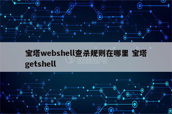 宝塔webshell查杀规则在哪里 宝塔getshell