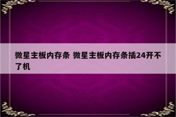 微星主板内存条 微星主板内存条插24开不了机