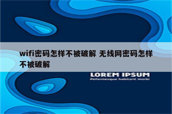 wifi密码怎样不被破解 无线网密码怎样不被破解