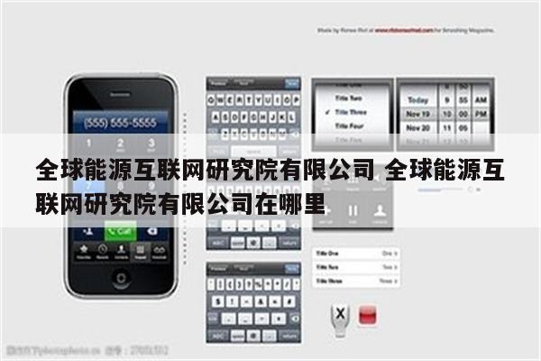 全球能源互联网研究院有限公司 全球能源互联网研究院有限公司在哪里