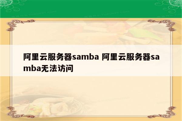 阿里云服务器samba 阿里云服务器samba无法访问