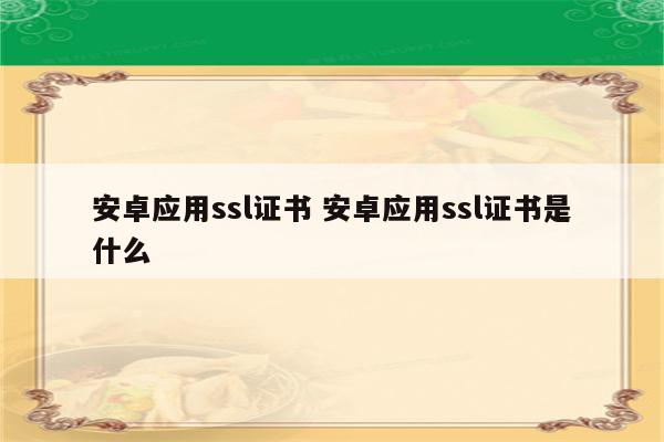 安卓应用ssl证书 安卓应用ssl证书是什么