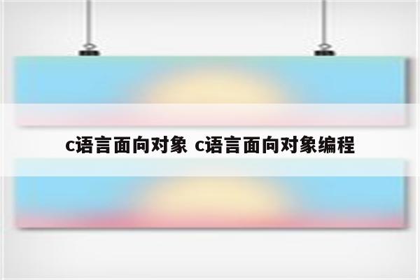 c语言面向对象 c语言面向对象编程