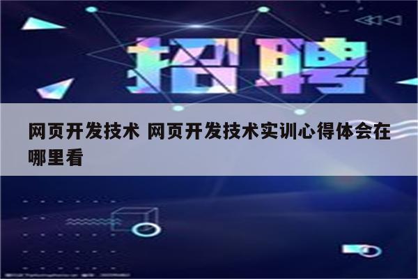 网页开发技术 网页开发技术实训心得体会在哪里看