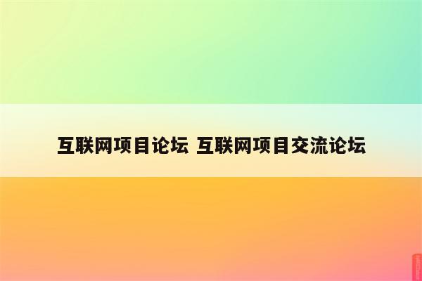 互联网项目论坛 互联网项目交流论坛