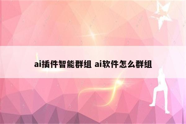 ai插件智能群组 ai软件怎么群组