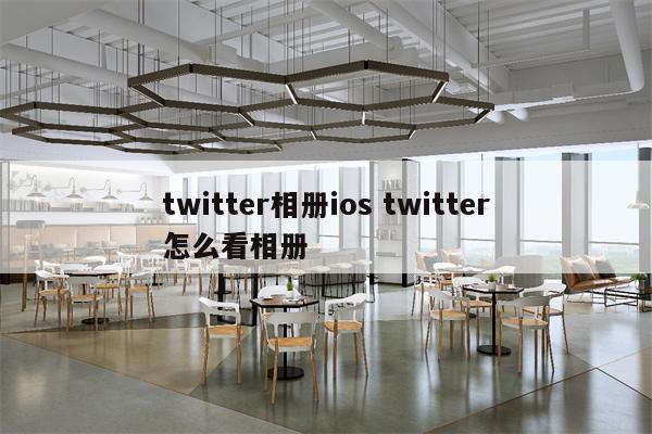 twitter相册ios twitter怎么看相册