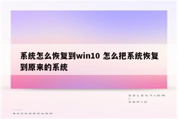 系统怎么恢复到win10 怎么把系统恢复到原来的系统