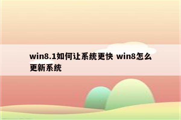 win8.1如何让系统更快 win8怎么更新系统