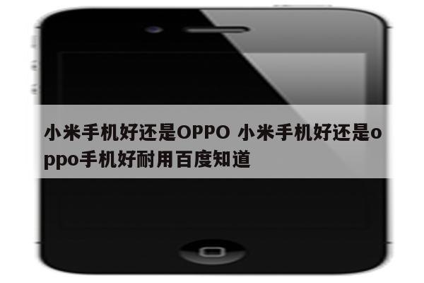 小米手机好还是OPPO 小米手机好还是oppo手机好耐用百度知道