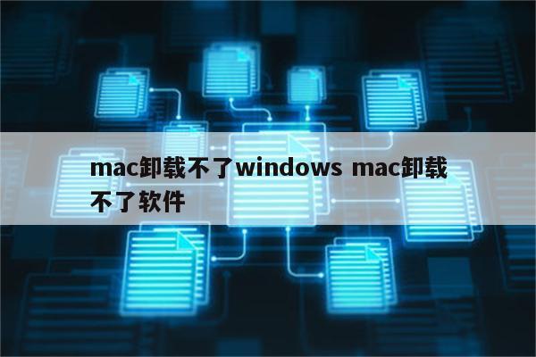 mac卸载不了windows mac卸载不了软件