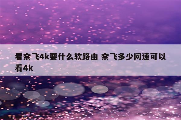 看奈飞4k要什么软路由 奈飞多少网速可以看4k