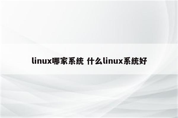 linux哪家系统 什么linux系统好