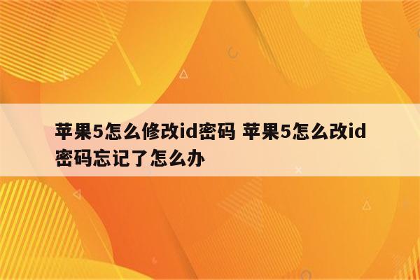苹果5怎么修改id密码 苹果5怎么改id密码忘记了怎么办