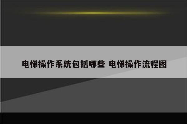 电梯操作系统包括哪些 电梯操作流程图
