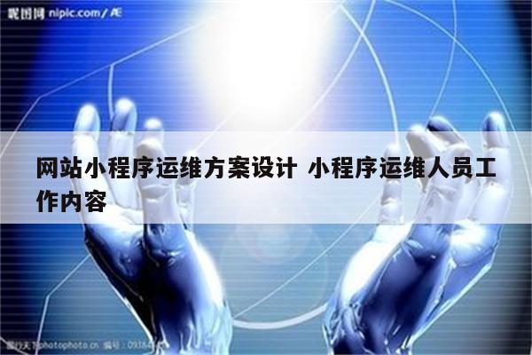 网站小程序运维方案设计 小程序运维人员工作内容