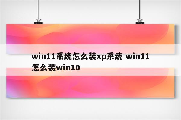 win11系统怎么装xp系统 win11怎么装win10