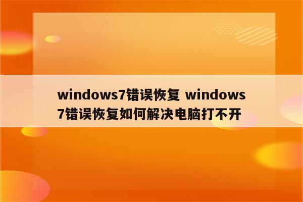 windows7错误恢复 windows7错误恢复如何解决电脑打不开
