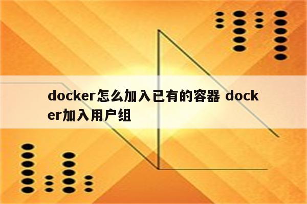docker怎么加入已有的容器 docker加入用户组