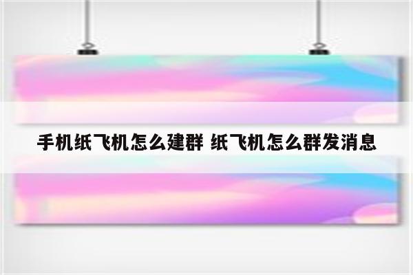 手机纸飞机怎么建群 纸飞机怎么群发消息