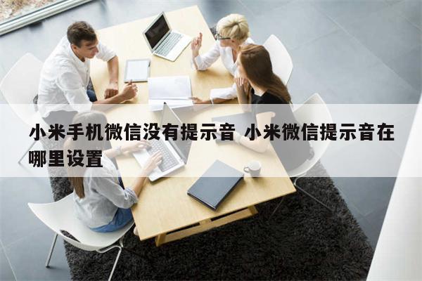 小米手机微信没有提示音 小米微信提示音在哪里设置
