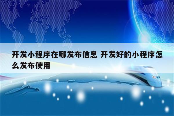 开发小程序在哪发布信息 开发好的小程序怎么发布使用