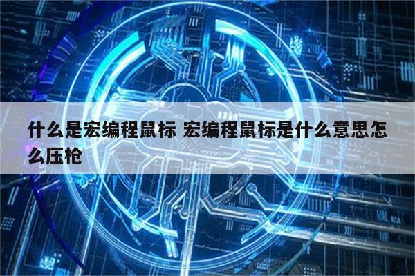 什么是宏编程鼠标 宏编程鼠标是什么意思怎么压枪