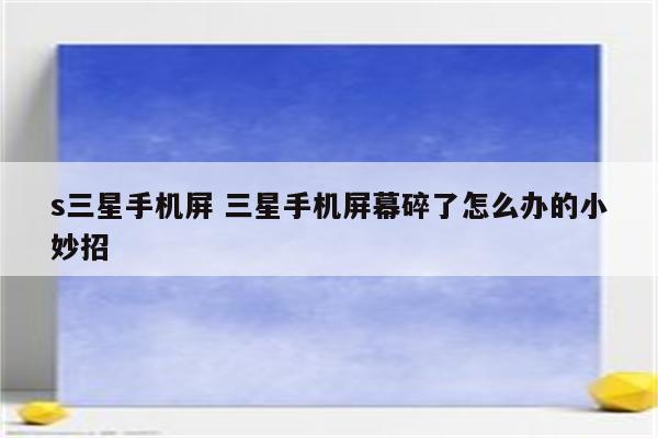 s三星手机屏 三星手机屏幕碎了怎么办的小妙招