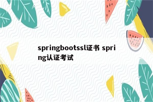 springbootssl证书 spring认证考试