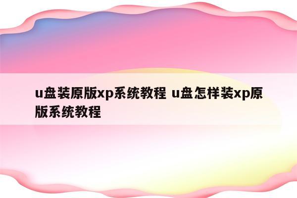 u盘装原版xp系统教程 u盘怎样装xp原版系统教程