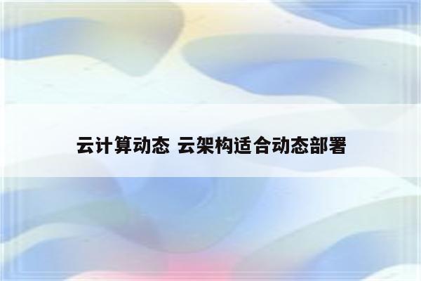 云计算动态 云架构适合动态部署