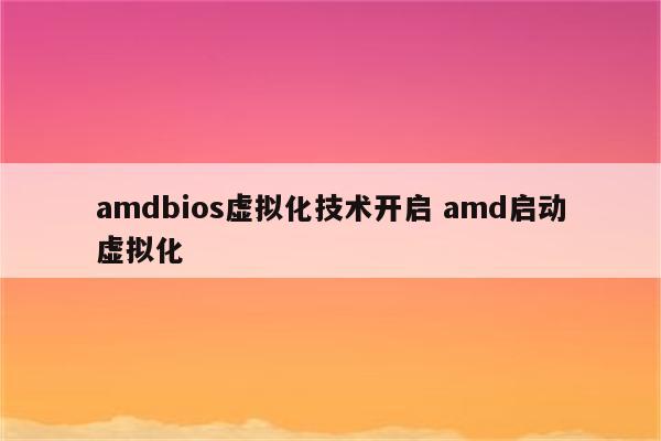 amdbios虚拟化技术开启 amd启动虚拟化