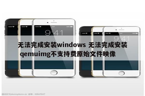 无法完成安装windows 无法完成安装 qemuimg不支持费原始文件映像