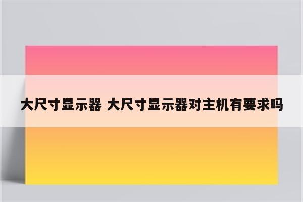大尺寸显示器 大尺寸显示器对主机有要求吗